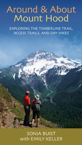Around & About Mount Hood: Exploring the Timberline Trail, Access Trails, and Day Hikes